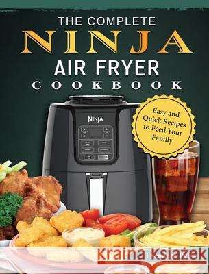 The Complete Ninja Air Fryer Cookbook: Easy and Quick Recipes to Feed Your Family Theodore Pyles 9781803200392 Theodore Pyles