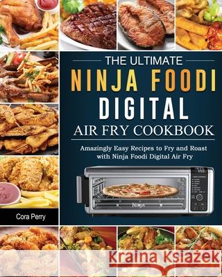 The Ultimate Ninja Foodi Digital Air Fry Cookbook: Amazingly Easy Recipes to Fry and Roast with Ninja Foodi Digital Air Fry Cora Perry 9781803200408
