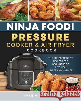 Ninja Foodi Pressure Cooker and Air Fryer Cookbook: The Comprehensive Recipes for Beginners to Live Healthier and Happier Vergie Forsman 9781803200422