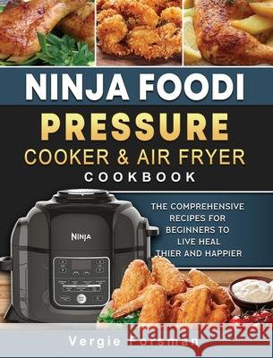 Ninja Foodi Pressure Cooker and Air Fryer Cookbook: The Comprehensive Recipes for Beginners to Live Healthier and Happier Vergie Forsman 9781803200439