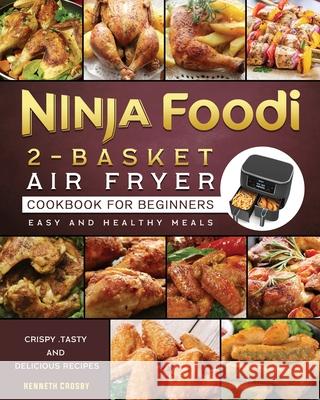 Ninja Foodi 2-Basket Air Fryer Cookbook for Beginners: Crispy, Tasty and Delicious Recipes for Easy and Healthy Meals Kenneth Crosby 9781803200460