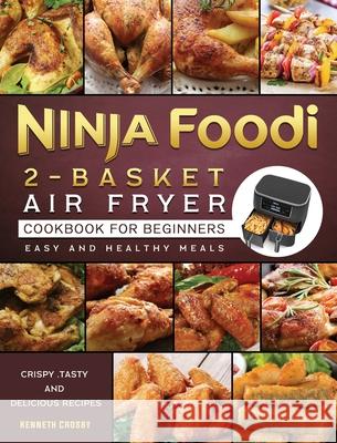 Ninja Foodi 2-Basket Air Fryer Cookbook for Beginners: Crispy, Tasty and Delicious Recipes for Easy and Healthy Meals Kenneth Crosby 9781803200477
