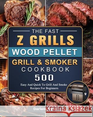 The Fast Z Grills Wood Pellet Grill and Smoker Cookbook: 500 Easy And Quick To Grill And Smoke Recipes For Beginners Darlene Vera 9781803200545 Darlene Vera