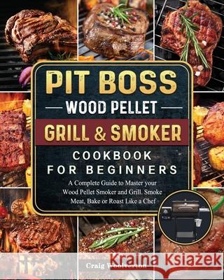 Pit Boss Wood Pellet Grill and Smoker Cookbook For Beginners: A Complete Guide to Master your Wood Pellet Smoker and Grill. Smoke Meat, Bake or Roast Craig Woolverton 9781803200644 Craig Woolverton