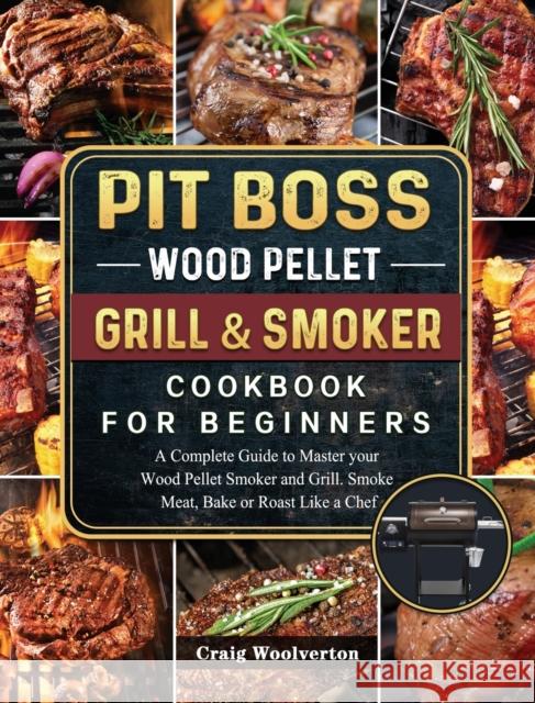 Pit Boss Wood Pellet Grill and Smoker Cookbook For Beginners: A Complete Guide to Master your Wood Pellet Smoker and Grill. Smoke Meat, Bake or Roast Craig Woolverton 9781803200651 Craig Woolverton