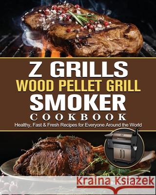 Z Grills Wood Pellet Grill & Smoker Cookbook: Healthy, Fast & Fresh Recipes for Everyone Around the World Indira Ortiz 9781803200682 Indira Ortiz