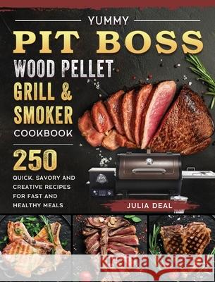 Yummy Pit Boss Wood Pellet Grill and Smoker Cookbook: 250 Quick, Savory and Creative Recipes for Fast And Healthy Meals Julia Deal 9781803200927 Julia Deal