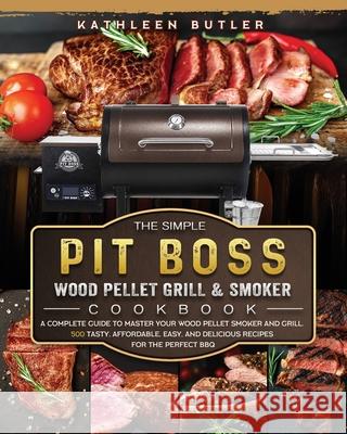 The Simple Pit Boss Wood Pellet Grill and Smoker Cookbook: A Complete Guide to Master your Wood Pellet Smoker and Grill. 500 Tasty, Affordable, Easy, Kathleen Butler 9781803200934 Kathleen Butler