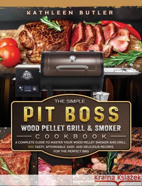 The Simple Pit Boss Wood Pellet Grill and Smoker Cookbook: A Complete Guide to Master your Wood Pellet Smoker and Grill. 500 Tasty, Affordable, Easy, Kathleen Butler 9781803200941 Kathleen Butler