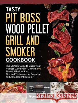 Tasty Pit Boss Wood Pellet Grill And Smoker Cookbook: The Ultimate Guide to Master your Pit Boss Wood Pellet Grill with 550 Flavorful Recipes Plus Tip Filomena Harris 9781803200965 Filomena Harris