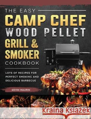 The Easy Camp Chef Wood Pellet Grill & Smoker Cookbook: Lots of Recipes for Perfect Smoking And Delicious Barbecue Kevin Maurin 9781803201153 Kevin Maurin