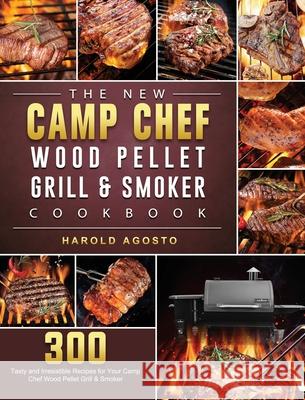 The New Camp Chef Wood Pellet Grill & Smoker Cookbook: 300 Tasty and Irresistible Recipes for Your Camp Chef Wood Pellet Grill & Smoker Harold Agosto 9781803201214 Harold Agosto