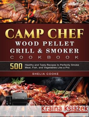 Camp Chef Wood Pellet Grill & Smoker Cookbook: 500 Healthy and Tasty Recipes to Perfectly Smoke Meat, Fish, and Vegetables Like a Pro Shelia Cooke 9781803201238 Shelia Cooke