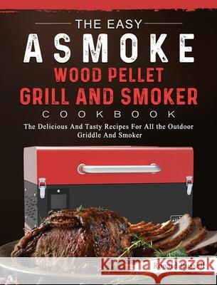 The Easy ASMOKE Wood Pellet Grill & Smoker Cookbook: The Delicious And Tasty Recipes For All the Outdoor Griddle And Smoker Ronald Russell 9781803201399 Ronald Russell