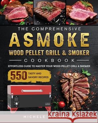 The Comprehensive ASMOKE Wood Pellet Grill & Smoker Cookbook: Effortless Guide To Master Your Wood Pellet Grill & Smoker With 550 Tasty And Savory Rec Michele McCarthy 9781803201528 Michele McCarthy