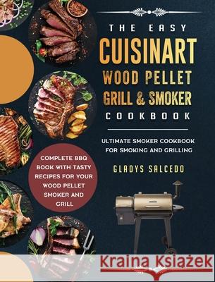 The Easy Cuisinart Wood Pellet Grill and Smoker Cookbook: Ultimate Smoker Cookbook for Smoking and Grilling, Complete BBQ Book with Tasty Recipes for Gladys Salcedo 9781803201573 Gladys Salcedo