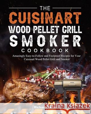 The Cuisinart Wood Pellet Grill and Smoker Cookbook: Amazingly Easy-to-Follow and Foolproof Recipes for Your Cuisinart Wood Pellet Grill and Smoker Richard Fuller 9781803201627 Richard Fuller