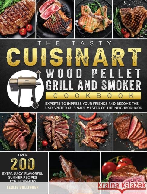 The Tasty Cuisinart Wood Pellet Grill and Smoker Cookbook: Over 200 Extra Juicy, Flavorful Summer Recipes for Beginners and Experts to Impress Your Fr Leslie Bollinger 9781803201665 Leslie Bollinger