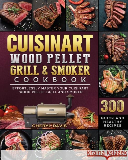 Cuisinart Wood Pellet Grill and Smoker Cookbook: 300 Quick and Healthy Recipes to Effortlessly Master Your Cuisinart Wood Pellet Grill and Smoker Cheryl Davis 9781803201672