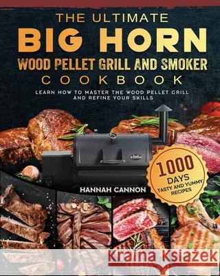 The Ultimate BIG HORN Wood Pellet Grill And Smoker Cookbook: 1000-Day Tasty And Yummy Recipes To Learn How To Master The Wood Pellet Grill And Refine Hannah Cannon 9781803201771 Hannah Cannon
