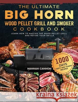 The Ultimate BIG HORN Wood Pellet Grill And Smoker Cookbook: 1000-Day Tasty And Yummy Recipes To Learn How To Master The Wood Pellet Grill And Refine Hannah Cannon 9781803201788 Hannah Cannon