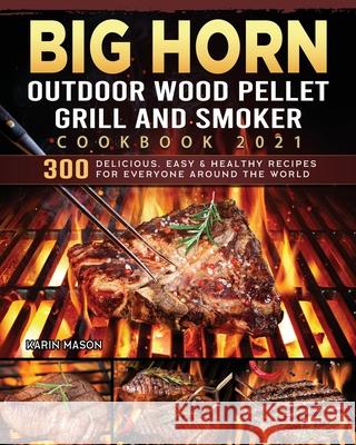 BIG HORN OUTDOOR Wood Pellet Grill & Smoker Cookbook 2021: 300 Delicious, Easy & Healthy Recipes for Everyone Around the World Karin Mason 9781803201856 Karin Mason