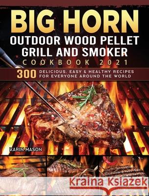 BIG HORN OUTDOOR Wood Pellet Grill & Smoker Cookbook 2021: 300 Delicious, Easy & Healthy Recipes for Everyone Around the World Karin Mason 9781803201863 Karin Mason