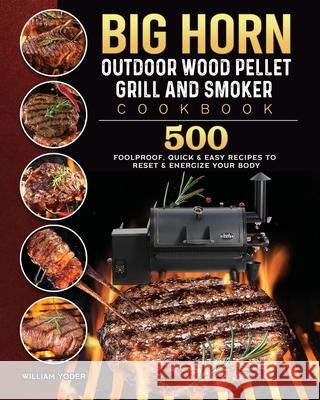 BIG HORN OUTDOOR Wood Pellet Grill & Smoker Cookbook: 500 Foolproof, Quick & Easy Recipes to Reset & Energize Your Body William Yoder 9781803201870