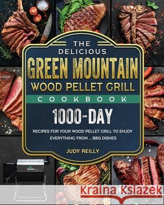 The Delicious Green Mountain Wood Pellet Grill Cookbook: 1000-Day Recipes for Your Wood Pellet Grill to Enjoy Everything from ... BBQ Dishes Judy Reilly 9781803201962 Judy Reilly
