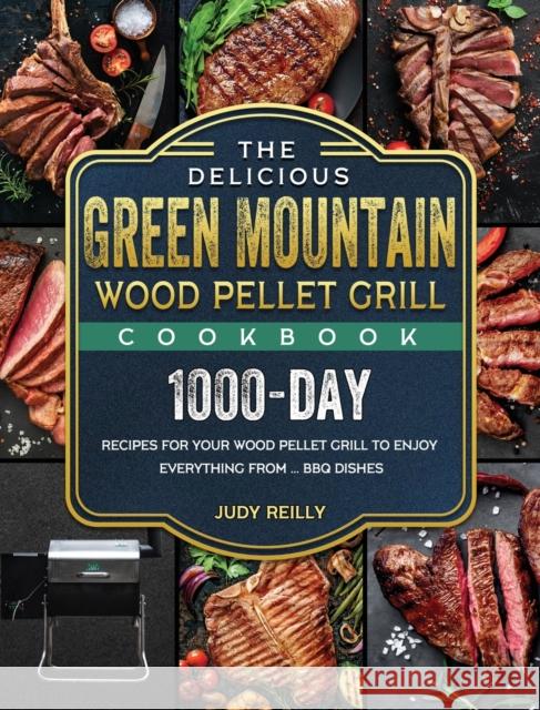 The Delicious Green Mountain Wood Pellet Grill Cookbook: 1000-Day Recipes for Your Wood Pellet Grill to Enjoy Everything from ... BBQ Dishes Judy Reilly 9781803201979 Judy Reilly