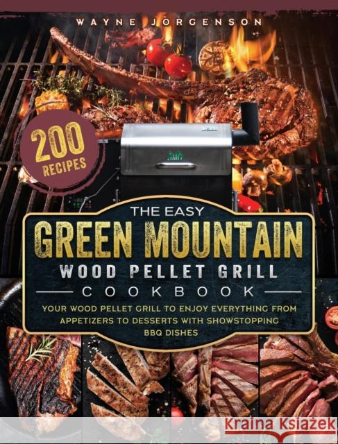 The Easy Green Mountain Wood Pellet Grill Cookbook: 200 Recipes for Your Wood Pellet Grill to Enjoy Everything from Appetizers to Desserts with Showst Wayne Jorgenson 9781803201993 Wayne Jorgenson