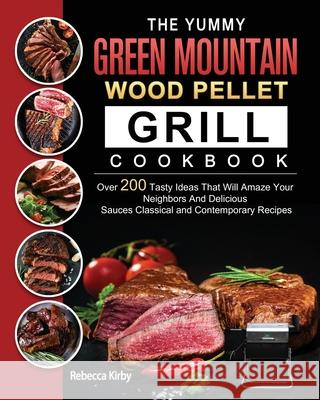 The Yummy Green Mountain Wood Pellet Grill Cookbook: Over 200 Tasty Ideas That Will Amaze Your Neighbors And Delicious Sauces Classical and Contempora Rebecca Kirby 9781803202006 Rebecca Kirby