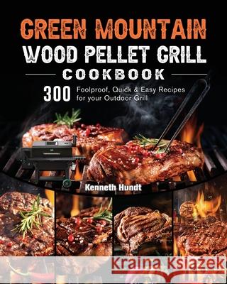 Green Mountain Wood Pellet Grill Cookbook: 300 Foolproof, Quick & Easy Recipes for your Outdoor Grill Kenneth Hundt 9781803202020 Kenneth Hundt