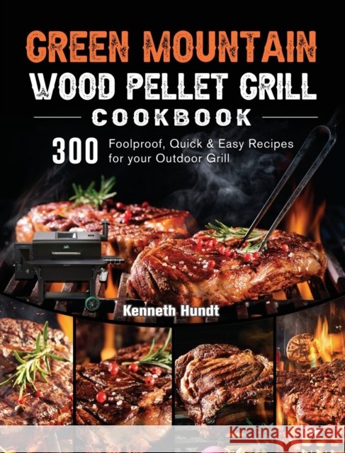 Green Mountain Wood Pellet Grill Cookbook: 300 Foolproof, Quick & Easy Recipes for your Outdoor Grill Kenneth Hundt 9781803202037 Kenneth Hundt