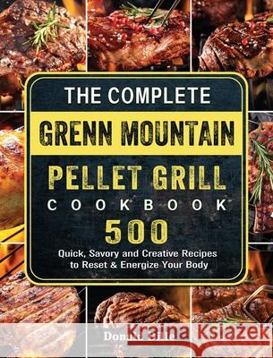 The Complete Green Mountain Pellet Grill Cookbook: 500 Quick, Savory and Creative Recipes to Reset & Energize Your Body Donald Dille 9781803202051 Donald Dille
