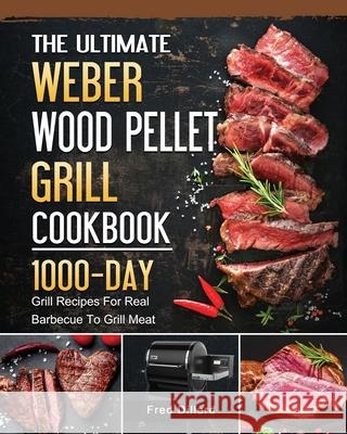 The Ultimate Weber Wood Pellet Grill Cookbook: 1000-Day Grill Recipes For Real Barbecue To Grill Meat Fred Dillard 9781803202112 Fred Dillard
