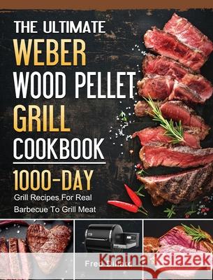 The Ultimate Weber Wood Pellet Grill Cookbook: 1000-Day Grill Recipes For Real Barbecue To Grill Meat Fred Dillard 9781803202129 Fred Dillard