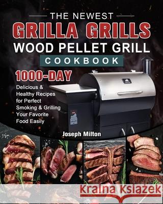 The Newest Grilla Grills Wood Pellet Grill Cookbook: 1000-Day Delicious & Healthy Recipes for Perfect Smoking and Grilling Your Favorite Food Easily Joseph Milton 9781803202471 Joseph Milton