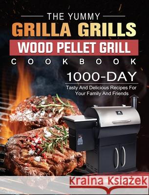 The Yummy Grilla Grills Wood Pellet Grill Cookbook: 1000-Day Tasty And Delicious Recipes For Your Family And Friends John Massey 9781803202501