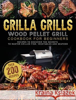 Grilla Grills Wood Pellet Grill Cookbook For Beginners: Over 200 Recipes To Discover The Secrets To Master Grilled Fish, Vegetables And Seafood Richard Scales 9781803202563 Richard Scales
