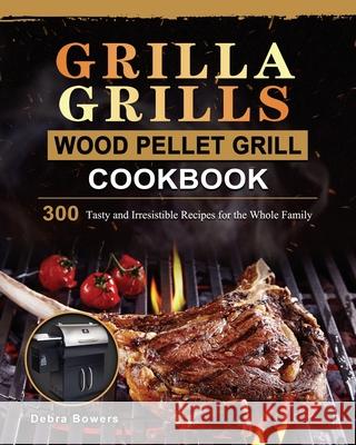 Grilla Grills Wood Pellet Grill Cookbook: 300 Tasty and Irresistible Recipes for the Whole Family Debra Bowers 9781803202570 Debra Bowers