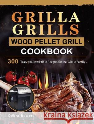 Grilla Grills Wood Pellet Grill Cookbook: 300 Tasty and Irresistible Recipes for the Whole Family Debra Bowers 9781803202587 Debra Bowers
