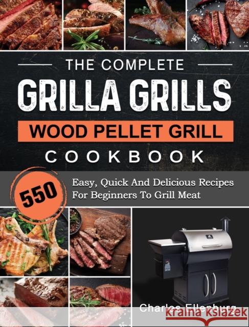 The Complete Grilla Grills Wood Pellet Grill Cookbook: 550 Easy, Quick And Delicious Recipes For Beginners To Grill Meat Charles Ellenburg 9781803202624 Charles Ellenburg