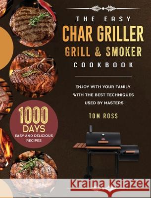 The Easy Char Griller Grill & Smoker Cookbook: 1000-Day Easy and Delicious Recipes to Enjoy with Your Family, with the Best Techniques Used by masters Tom Ross 9781803202662 Tom Ross