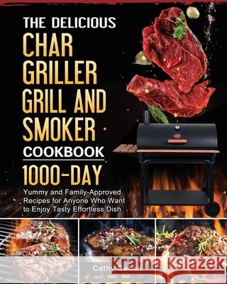 The Yummy Char Griller Grill & Smoker Cookbook: 1000-Day Yummy and Family-Approved Recipes for Anyone Who Want to Enjoy Tasty Effortless Dish Cathy Caban 9781803202693 Cathy Caban