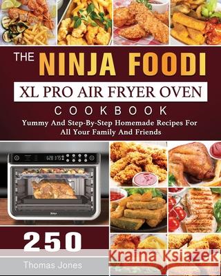 The Ninja Foodi XL Pro Air Fryer Oven Cookbook: 250 Yummy And Step-By-Step Homemade Recipes For All Your Family And Friends Thomas Jones 9781803202938