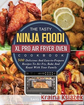The Tasty Ninja Foodi XL Pro Air Fryer Oven Cookbook: 500 Delicious And Easy-to-Prepare Recipes To Air Fry, Bake And Roast With Your Family Larry Martin 9781803202952 Larry Martin