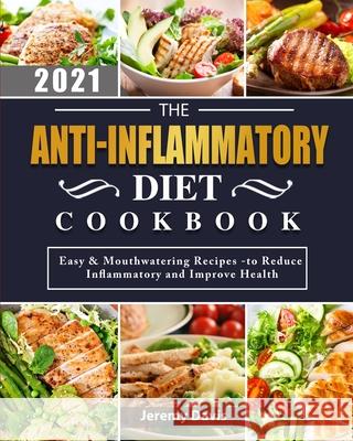 The Anti-Inflammatory Diet Cookbook 2021: Easy & Mouthwatering Recipes -to Reduce Inflammatory and Improve Health Jeremy Davis 9781803203072 Jeremy Davis