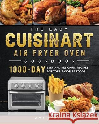 The Easy Cuisinart Air Fryer Oven Cookbook: 1000-Day Easy and Delicious Recipes for Your Favorite Foods Amy Ayala 9781803203331 Amy Ayala