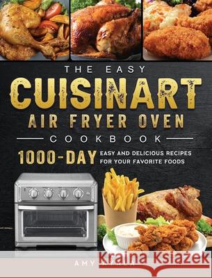 The Easy Cuisinart Air Fryer Oven Cookbook: 1000-Day Easy and Delicious Recipes for Your Favorite Foods Amy Ayala 9781803203348